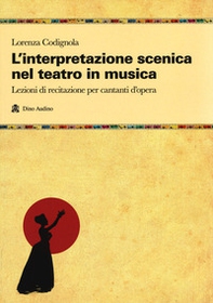 L'interpretazione scenica nel teatro in musica. Lezioni di recitazione per cantanti d'opera - Librerie.coop