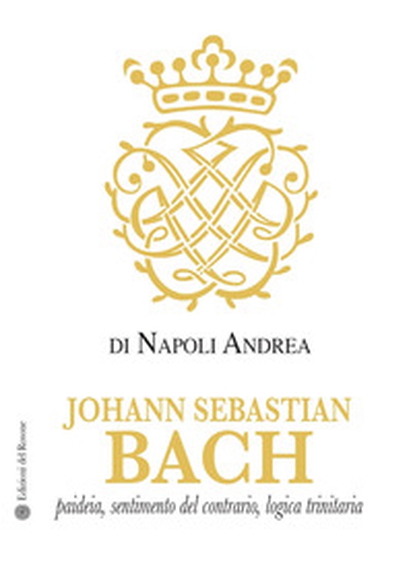 Johann Sebastian Bach. Paideia, sentimento del contrario, logica trinitaria - Librerie.coop Johann Sebastian Bach. Paideia, sentimento del contrario, logica trinitaria - Librerie.coop