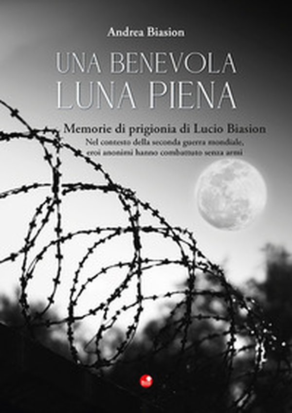 Una benevola luna piena. Memorie di prigionia di Lucio Biasion. Nel contesto della seconda guerra mondiale, eroi anonimi hanno combattuto senza armi - Librerie.coop