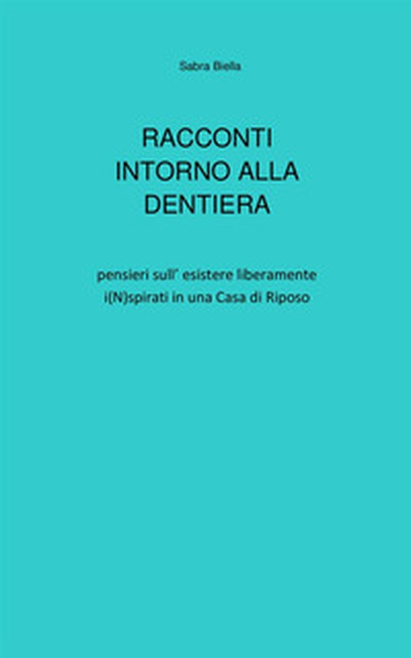 Racconti intorno alla dentiera. Pensieri sull'esistere liberamente i(N)spirati in una casa di riposo - Librerie.coop Racconti intorno alla dentiera. Pensieri sull'esistere liberamente i(N)spirati in una casa di riposo - Librerie.coop
