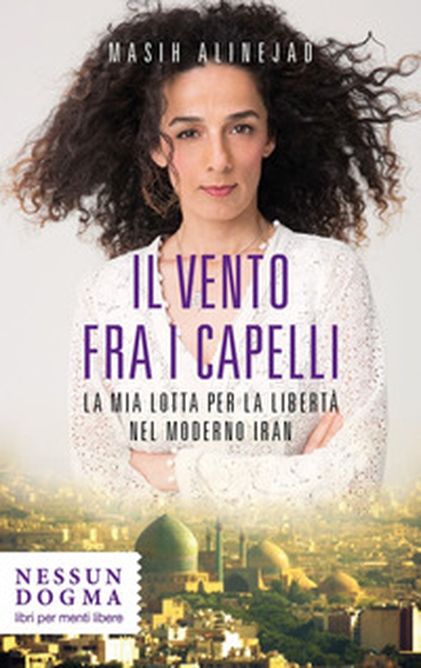Il vento fra i capelli. La mia lotta per la libertà nel moderno Iran - Librerie.coop Il vento fra i capelli. La mia lotta per la libertà nel moderno Iran - Librerie.coop