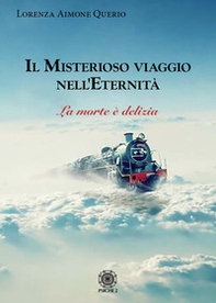 Il misterioso viaggio nell'eternità. La morte è delizia - Librerie.coop