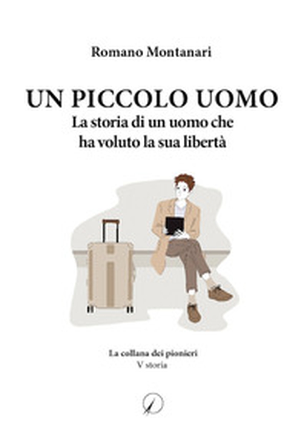 Un piccolo uomo. La storia di un uomo che ha voluto la sua libertà - Librerie.coop Un piccolo uomo. La storia di un uomo che ha voluto la sua libertà - Librerie.coop