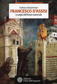 Francesco d'Assisi. Lo yogin dell'Amore universale - Librerie.coop