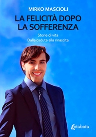 La felicità dopo la sofferenza. Storie di vita. Dalla caduta alla rinascita - Librerie.coop