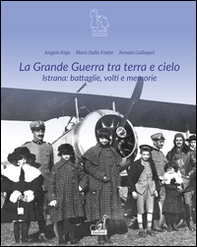 La grande guerra tra terra e cielo. Istrana. Battaglie, volti e memorie - Librerie.coop