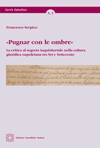 «Pugnar con le ombre». La critica al segreto inquisitoriale nella cultura giuridica napoletana tra Sei e Settecento - Librerie.coop