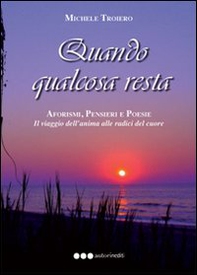 Quando qualcosa resta. Aforismi, pensieri e poesie. Il viaggio dell'anima del cuore - Librerie.coop
