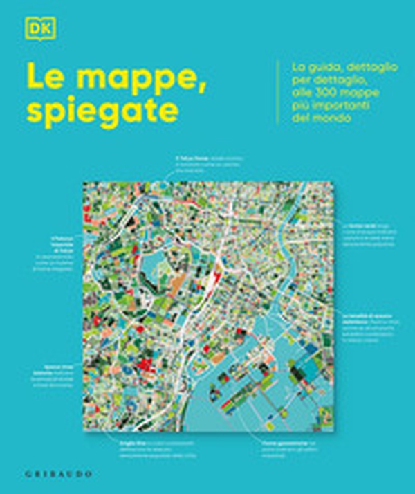 DK Le mappe, spiegate. La guida, dettaglio per dettaglio, alle 300 mappe più importanti del mondo - Librerie.coop