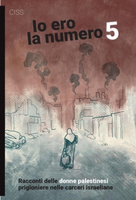 Io ero la numero 5. Racconti delle donne palestinesi prigioniere nelle carceri israeliane - Librerie.coop