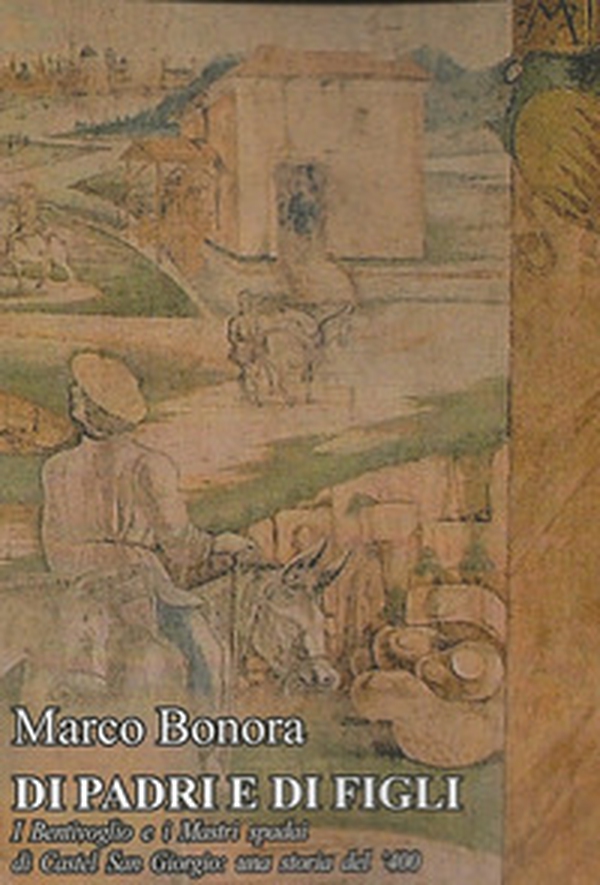 Di padri e di figli. I Bentivoglio e i Mastri spadai di Castel San Giorgio: una storia del '400 - Librerie.coop Di padri e di figli. I Bentivoglio e i Mastri spadai di Castel San Giorgio: una storia del '400 - Librerie.coop