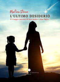 L'ultimo desiderio. Il viaggio intenso di una madre e una figlia - Librerie.coop