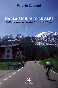 Dalla Sicilia alle Alpi. Sulle grandi salite del Giro e del Tour - Librerie.coop