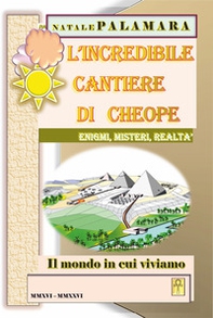 L'incredibile cantiere di Cheope. Enigmi, misteri, realtà. Il mondo in cui viviamo - Librerie.coop