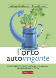 L'orto autoirrigante. Coltivare con poco lavoro e poca acqua, in campagna e in città - Librerie.coop