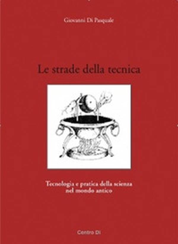 Le strade della tecnica. Tecnologia e pratica della scienza nel mondo antico - Librerie.coop Le strade della tecnica. Tecnologia e pratica della scienza nel mondo antico - Librerie.coop