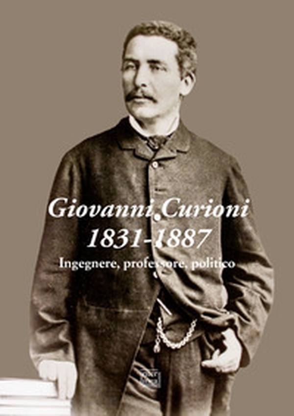 Giovanni Curioni 1831-1887. Ingegnere, professore, politico - Librerie.coop Giovanni Curioni 1831-1887. Ingegnere, professore, politico - Librerie.coop
