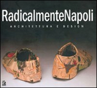 RadicalmenteNapoli. Architettura e design. Catalogo della mostra (Napoli, 6-30 maggio 2005)-Giornata di studio (Napoli, 23 maggio 2005) - Librerie.coop