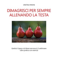 Dimagrisci per sempre allenando la testa. Gestisci il peso e la fame nervosa in 5 settimane. Libro pratico con esercizi - Librerie.coop
