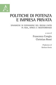 Politiche di potenza e impresa privata. Dinamiche di espansione del Regno Unito in Asia, Africa e Mediterraneo - Librerie.coop