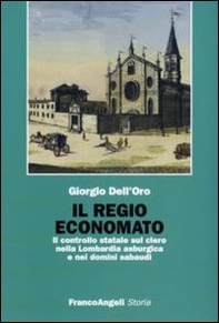 Il regio economato. Il controllo statale sul clero nella Lombardia asburgica e nei domini sabaudi - Librerie.coop