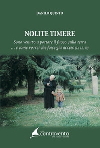 Nolite timere. Sono venuto a portare il fuoco sulla terra... e come vorrei che fosse già acceso (Lc 12,49) - Librerie.coop
