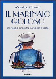 Il marinaio goloso. Un viaggio curioso tra ingredienti e ricette - Librerie.coop