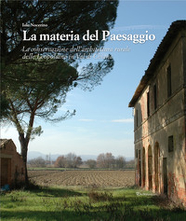 La materia del paesaggio. La conservazione dell'architettura rurale delle Leopoldine in Val di Chiana - Librerie.coop La materia del paesaggio. La conservazione dell'architettura rurale delle Leopoldine in Val di Chiana - Librerie.coop