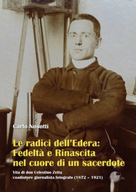 Le radici dell'Edera: fedeltà e rinascita nel cuore di un sacerdote. Vita di don Celestino Zetta, coadiutore giornalista fotografo (1872-1921) - Librerie.coop