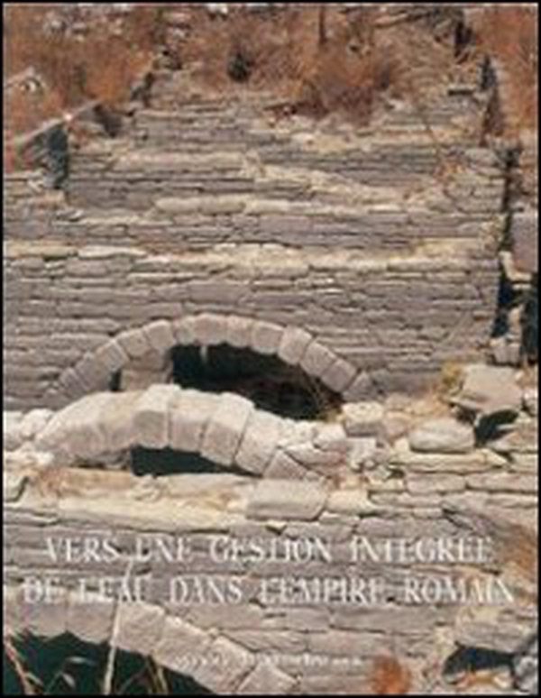 Vers une gestion intégrée de l'eau dans l'empire romain. Actes du Colloque international Université Laval, octobre 2006 - Librerie.coop