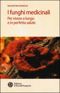 I funghi medicinali. Per vivere a lungo in perfetta salute - Librerie.coop