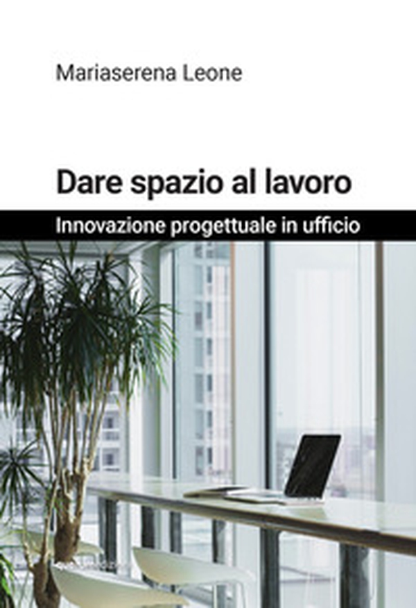 Dare spazio al lavoro. Innovazione progettuale in ufficio - Librerie.coop Dare spazio al lavoro. Innovazione progettuale in ufficio - Librerie.coop