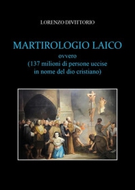 Martirologio laico (ovvero 137 milioni di persone uccise in nome del dio cristiano) - Librerie.coop Martirologio laico (ovvero 137 milioni di persone uccise in nome del dio cristiano) - Librerie.coop