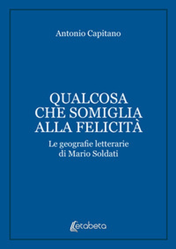 Qualcosa che somiglia alla felicità. Le geografie letterarie di Mario Soldati - Librerie.coop