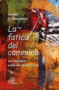 La fatica del cammino. Un cristiano sulla via della croce - Librerie.coop