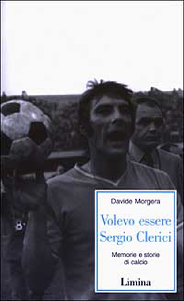 Volevo essere Sergio Clerici. Memorie e storie di calcio - Librerie.coop Volevo essere Sergio Clerici. Memorie e storie di calcio - Librerie.coop