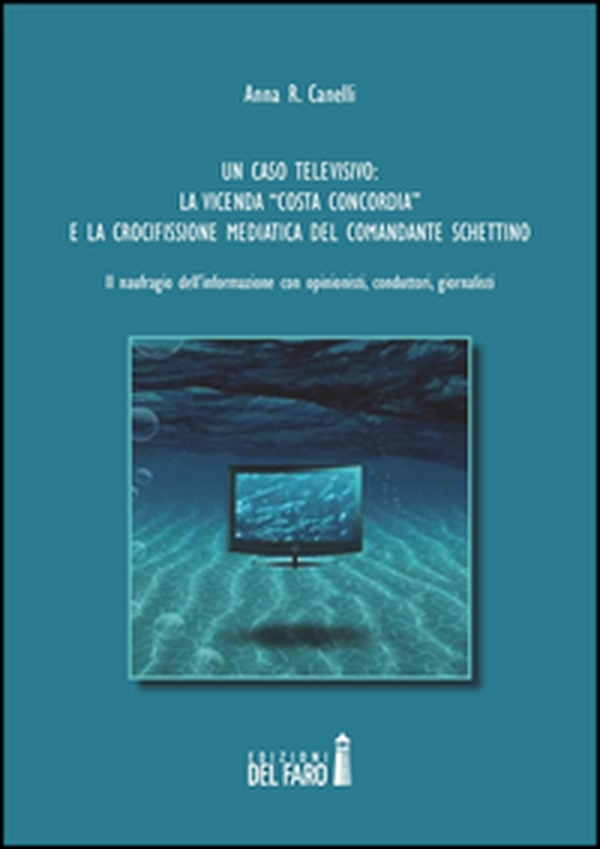 Un caso televisivo. La vicenda «Costa Concordia» e la crocifissione mediatica del comandante Schettino - Librerie.coop
