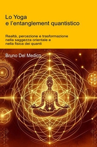 Lo Yoga e l'entanglement quantistico. Realtà, percezione e trasformazione nella saggezza orientale e nella fisica dei quanti - Librerie.coop