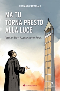 Ma tu torna presto alla luce. Vita di don Alessandro Rosa - Librerie.coop