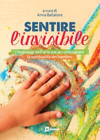 Sentire l'invisibile. I linguaggi dell'arte per accompagnare la spiritualità dei bambini - Librerie.coop