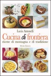 Cucina di frontiera. Ricette di montagna e di tradizione - Librerie.coop