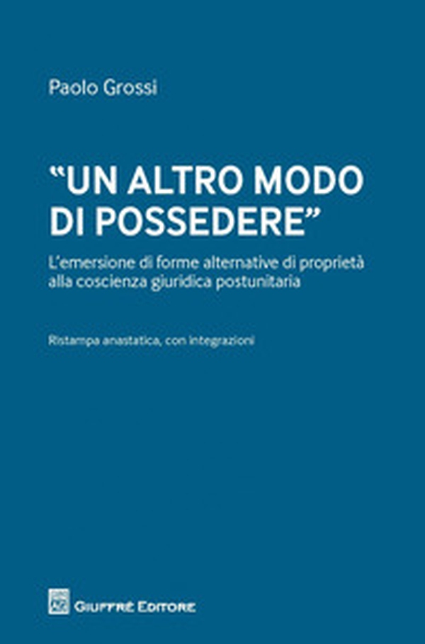 «Un altro modo di possedere». L'emersione di forme alternative di proprietà alla coscienza giuridica postunitaria - Librerie.coop «Un altro modo di possedere». L'emersione di forme alternative di proprietà alla coscienza giuridica postunitaria - Librerie.coop