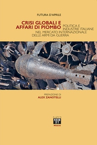 Crisi globali e affari di piombo. Politica e industrie italiane nel mercato internazionale delle armi da guerra - Librerie.coop