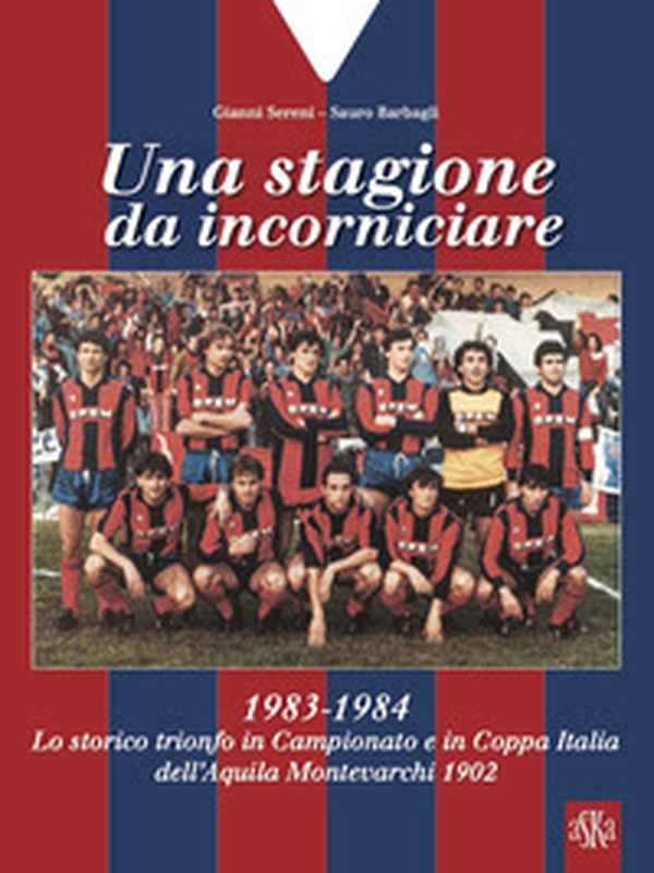 Una stagione da incorniciare. 1983-1984. Lo storico trionfo in Campionato e in Coppa Italia dell'Aquila Montevarchi 1902 - Librerie.coop Una stagione da incorniciare. 1983-1984. Lo storico trionfo in Campionato e in Coppa Italia dell'Aquila Montevarchi 1902 - Librerie.coop