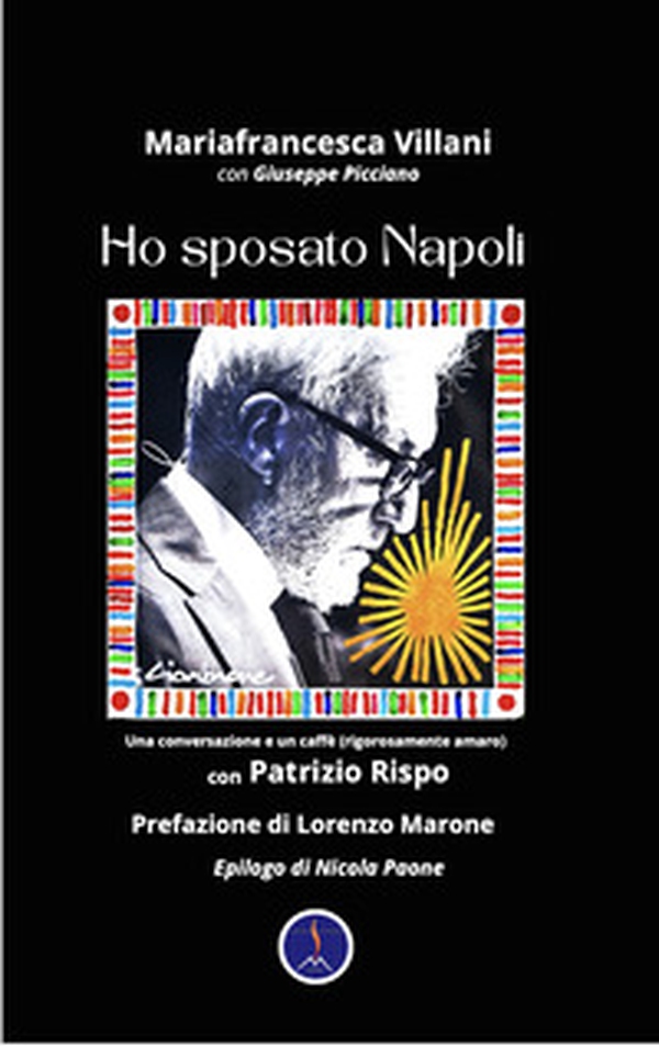 Ho sposato Napoli. Una conversazione e un caffè (rigorosamente amaro) con Patrizio Rispo - Librerie.coop Ho sposato Napoli. Una conversazione e un caffè (rigorosamente amaro) con Patrizio Rispo - Librerie.coop