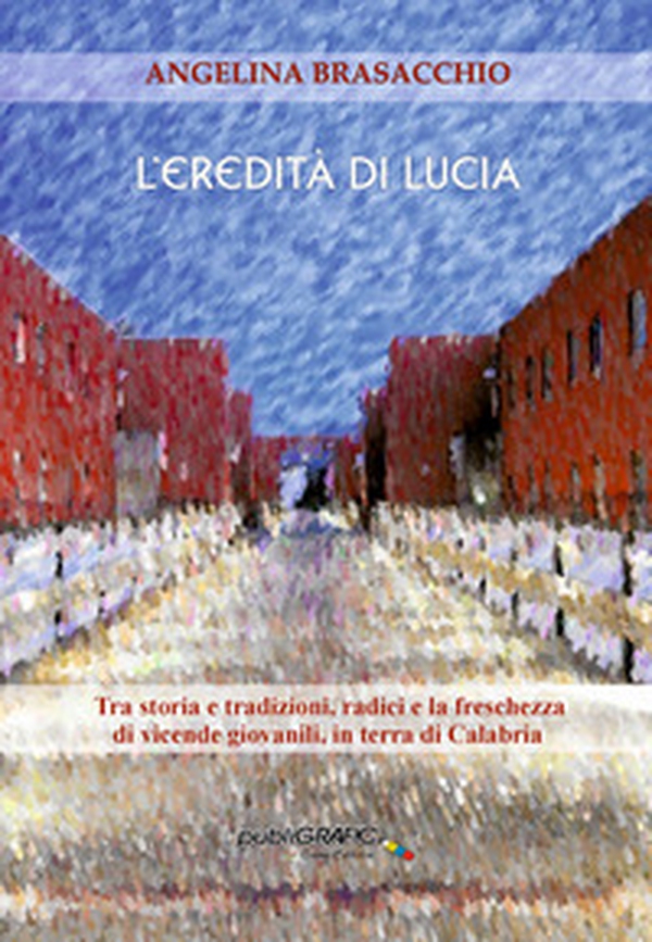 L'eredità di Lucia. Tra storia e tradizioni, radici, e la freschezza di vicende giovanili, in terra di Calabria - Librerie.coop