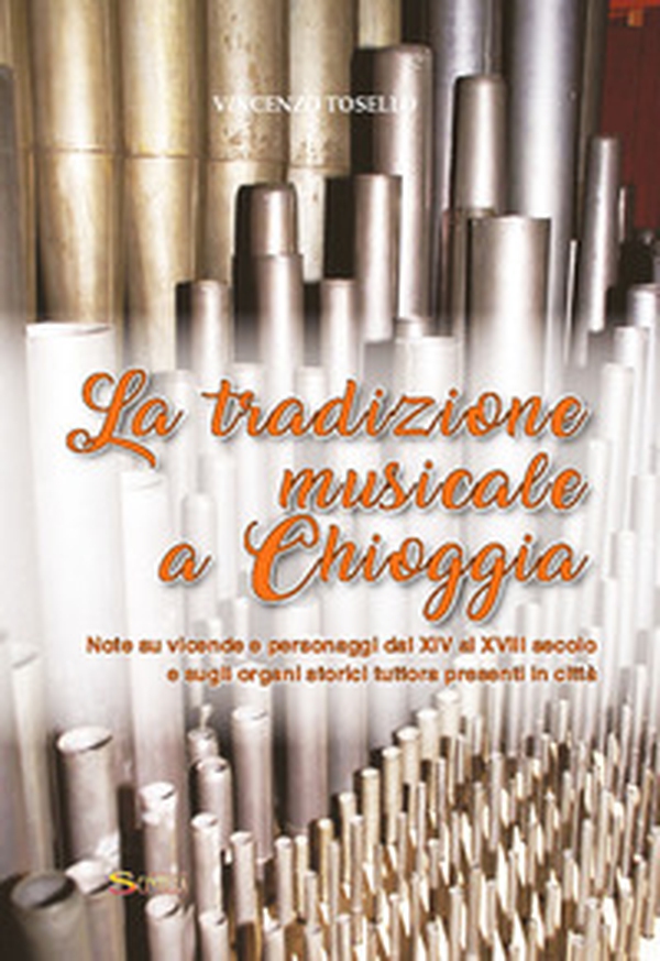 La tradizione musicale a Chioggia. Note su vicende e personaggi dal XIV al XVIII secolo e sugli organi storici tuttora presenti in città - Librerie.coop La tradizione musicale a Chioggia. Note su vicende e personaggi dal XIV al XVIII secolo e sugli organi storici tuttora presenti in città - Librerie.coop