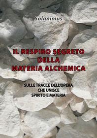 Il respiro segreto della materia alchemica. Sulle tracce dell'opera che unisce spirito e materia - Librerie.coop