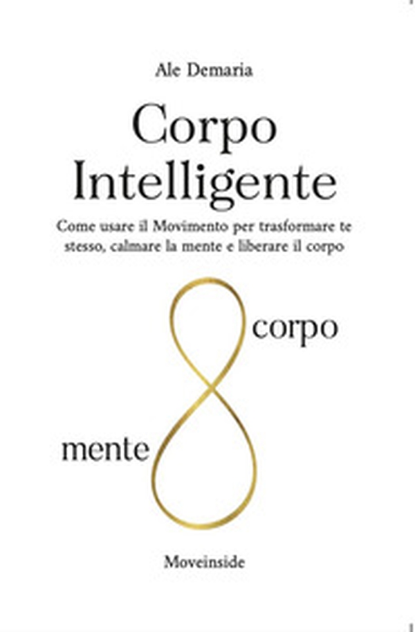 Corpo intelligente. Come usare il movimento per trasformare te stesso, calmare la mente e liberare il corpo - Librerie.coop