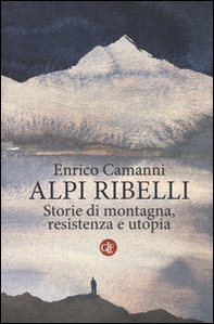 Alpi ribelli. Storie di montagna, resistenza e utopia - Librerie.coop